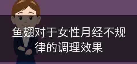 鱼翅对于女性月经不规律的调理效果